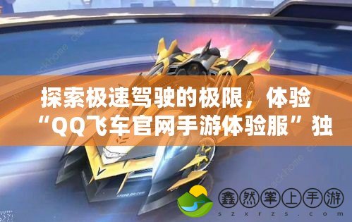 探索極速駕駛的極限，體驗(yàn)“QQ飛車官網(wǎng)手游體驗(yàn)服”獨(dú)家玩法