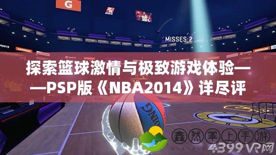 探索籃球激情與極致游戲體驗(yàn)——PSP版《NBA2014》詳盡評測