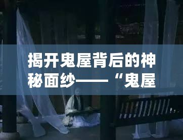 揭開鬼屋背后的神秘面紗——“鬼屋尋女視頻”震撼上線！