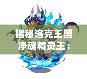 揭秘洛克王國(guó)凈魂精靈王：勇者歸來(lái)，傳奇重生！