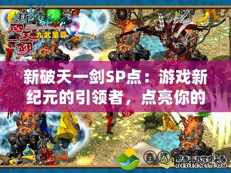 新破天一劍SP點：游戲新紀(jì)元的引領(lǐng)者，點亮你的戰(zhàn)斗之路！