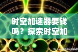 時(shí)空加速器要錢嗎？探索時(shí)空加速器的真相，揭開(kāi)背后的“價(jià)格”秘密！