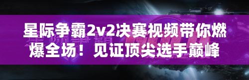 星際爭霸2v2決賽視頻帶你燃爆全場！見證頂尖選手巔峰對決