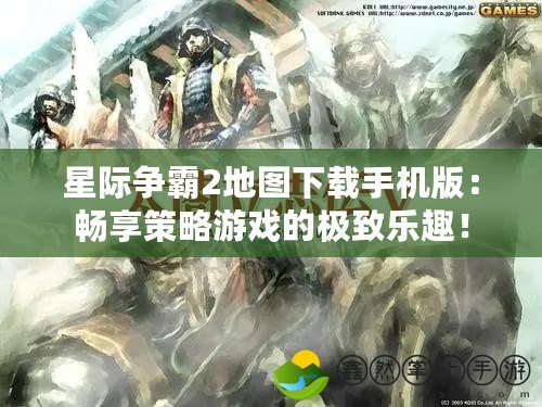星際爭霸2地圖下載手機(jī)版：暢享策略游戲的極致樂趣！