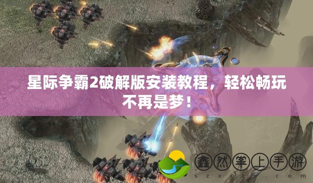 星際爭霸2破解版安裝教程，輕松暢玩不再是夢！