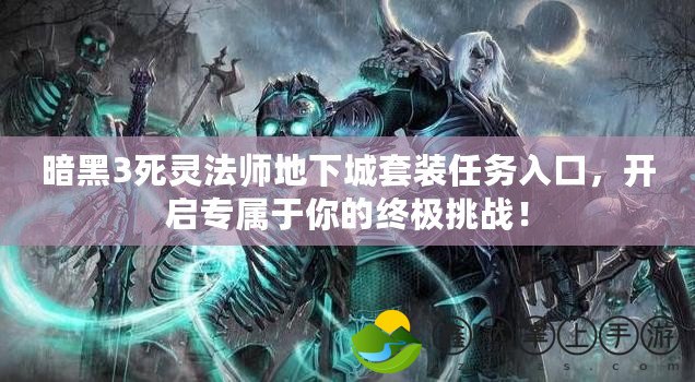 暗黑3死靈法師地下城套裝任務(wù)入口，開啟專屬于你的終極挑戰(zhàn)！
