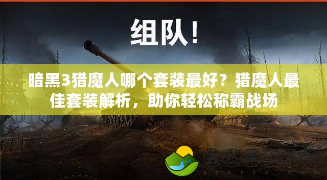 暗黑3獵魔人哪個(gè)套裝最好？獵魔人最佳套裝解析，助你輕松稱(chēng)霸戰(zhàn)場(chǎng)