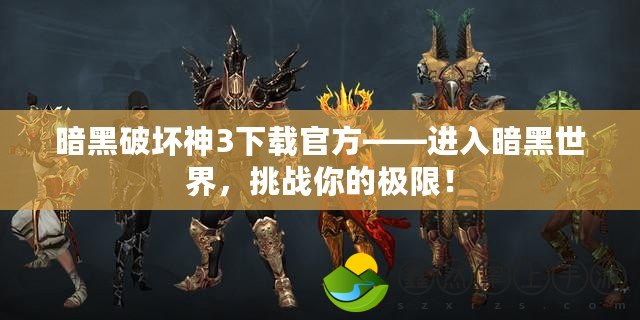 暗黑破壞神3下載官方——進入暗黑世界，挑戰(zhàn)你的極限！