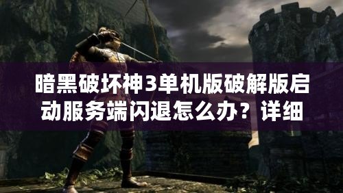 暗黑破壞神3單機(jī)版破解版啟動(dòng)服務(wù)端閃退怎么辦？詳細(xì)解決方案來襲！