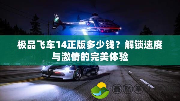 極品飛車(chē)14正版多少錢(qián)？解鎖速度與激情的完美體驗(yàn)