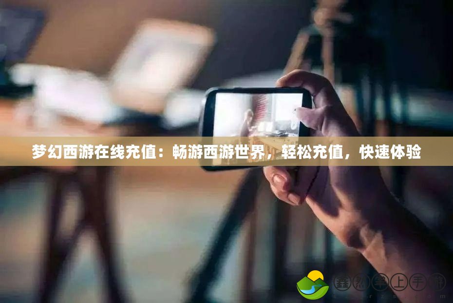 夢幻西游在線充值：暢游西游世界，輕松充值，快速體驗(yàn)