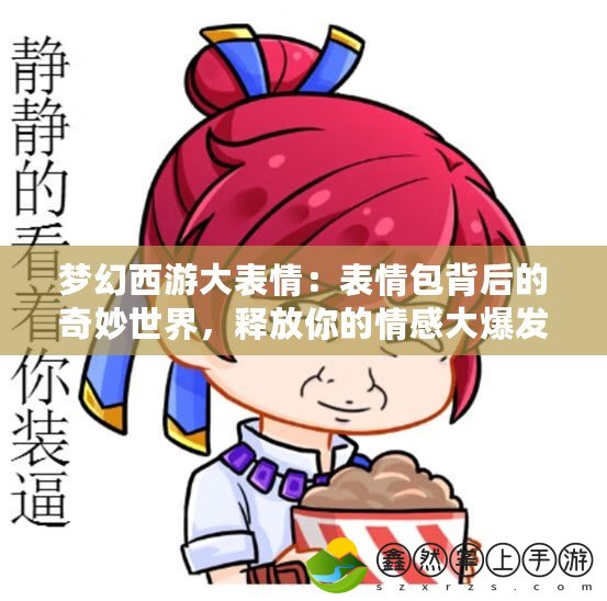 夢幻西游大表情：表情包背后的奇妙世界，釋放你的情感大爆發(fā)！