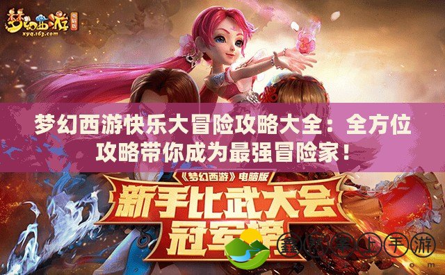 夢幻西游快樂大冒險攻略大全：全方位攻略帶你成為最強冒險家！