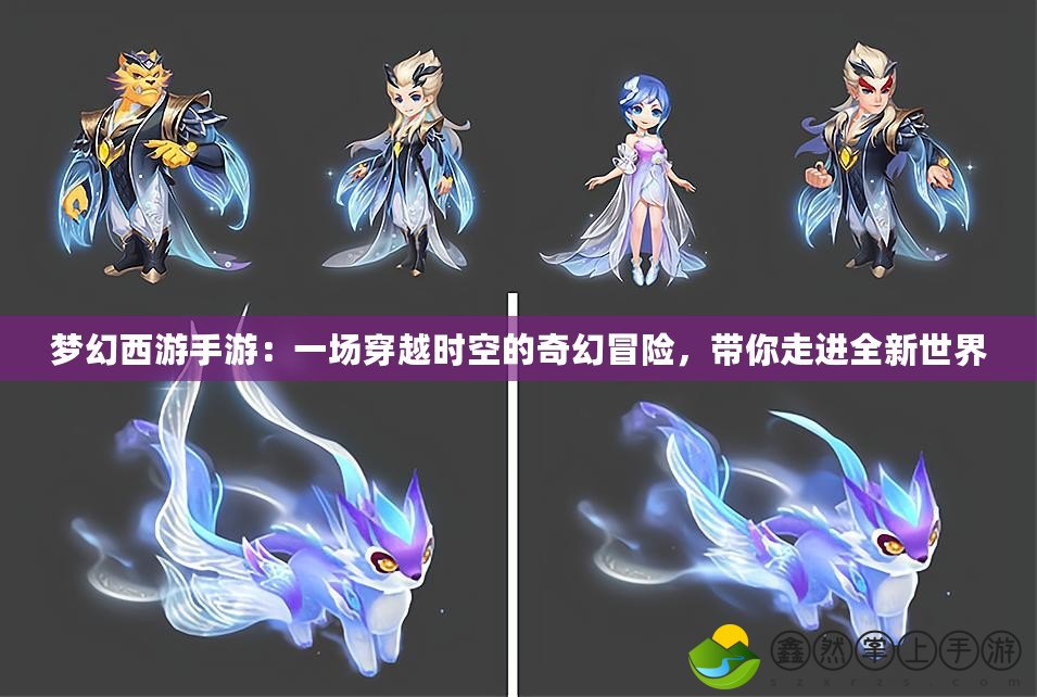 夢幻西游手游：一場穿越時空的奇幻冒險，帶你走進全新世界