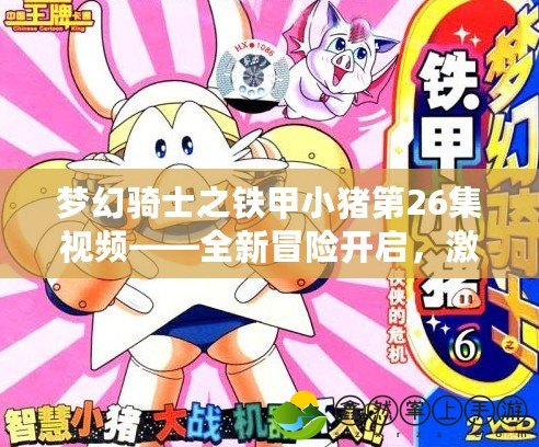 夢幻騎士之鐵甲小豬第26集視頻——全新冒險開啟，激動人心的成長與挑戰(zhàn)！