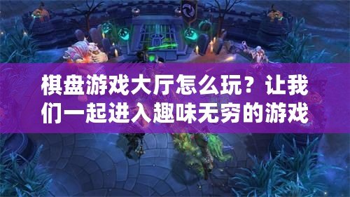 棋盤游戲大廳怎么玩？讓我們一起進入趣味無窮的游戲世界！
