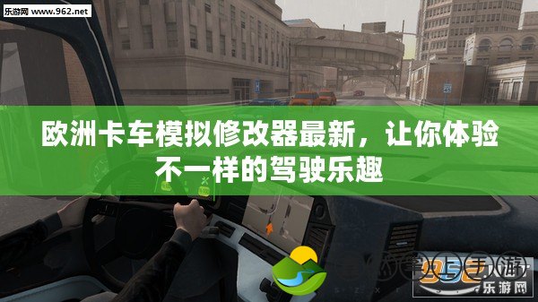 歐洲卡車模擬修改器最新，讓你體驗不一樣的駕駛樂趣