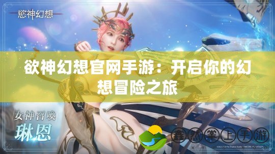 欲神幻想官網手游：開啟你的幻想冒險之旅