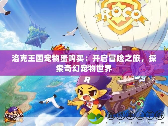 洛克王國寵物蛋購買：開啟冒險(xiǎn)之旅，探索奇幻寵物世界