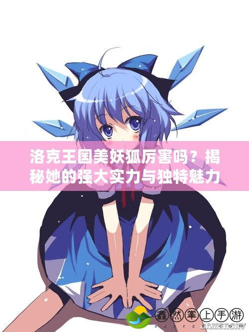 洛克王國美妖狐厲害嗎？揭秘她的強大實力與獨特魅力！
