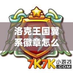 洛克王國翼系徽章怎么弄？輕松獲取攻略揭秘！