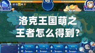 洛克王國萌之王者怎么得到？掌握這幾點(diǎn)輕松成為最強(qiáng)王者！