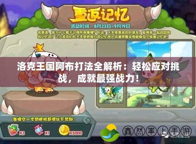 洛克王國(guó)阿布打法全解析：輕松應(yīng)對(duì)挑戰(zhàn)，成就最強(qiáng)戰(zhàn)力！