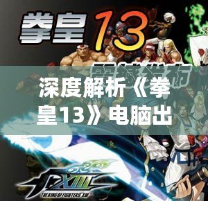 深度解析《拳皇13》電腦出招表，提升你的格斗技巧！