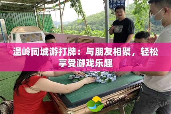 溫嶺同城游打牌：與朋友相聚，輕松享受游戲樂趣