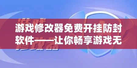 游戲修改器免費開掛防封軟件——讓你暢享游戲無憂，無限制的游戲體驗！