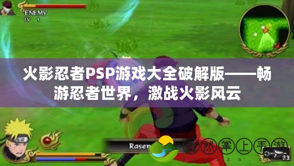 火影忍者PSP游戲大全破解版——暢游忍者世界，激戰(zhàn)火影風(fēng)云