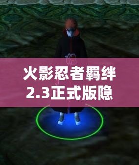 火影忍者羈絆2.3正式版隱藏英雄揭秘！探索全新角色與戰(zhàn)斗策略