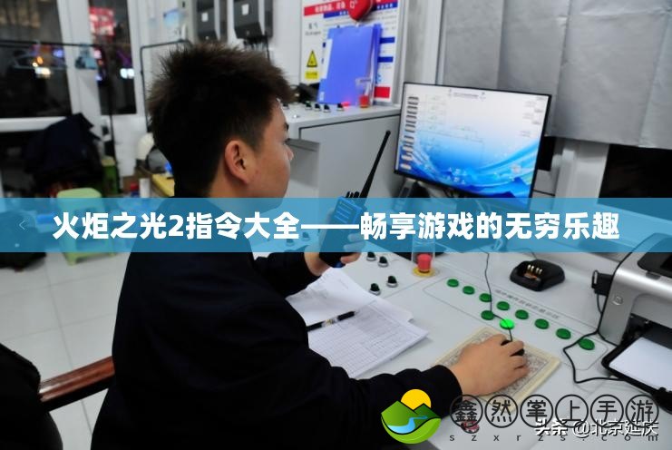 火炬之光2指令大全——暢享游戲的無(wú)窮樂(lè)趣