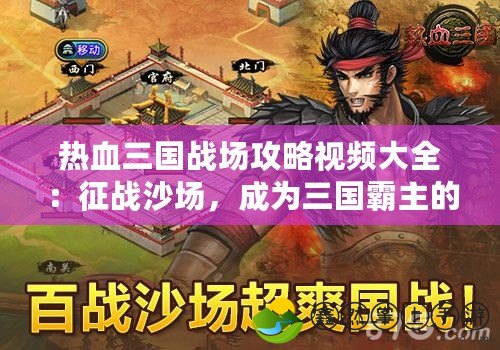 熱血三國戰(zhàn)場攻略視頻大全：征戰(zhàn)沙場，成為三國霸主的必備寶典