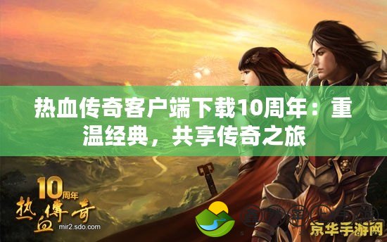 熱血傳奇客戶端下載10周年：重溫經典，共享傳奇之旅