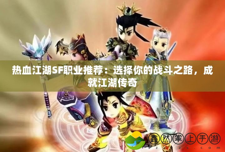 熱血江湖SF職業(yè)推薦：選擇你的戰(zhàn)斗之路，成就江湖傳奇