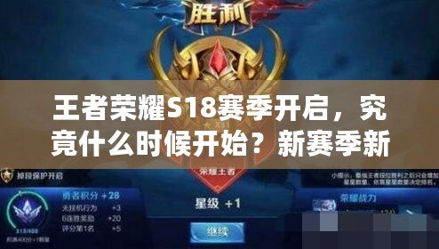 王者榮耀S18賽季開啟，究竟什么時(shí)候開始？新賽季新挑戰(zhàn)等你來戰(zhàn)！