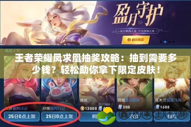 王者榮耀鳳求凰抽獎攻略：抽到需要多少錢？輕松助你拿下限定皮膚！