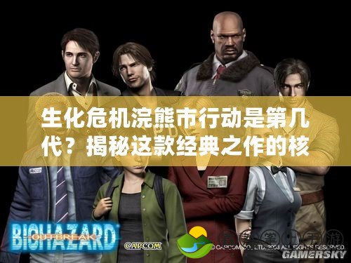 生化危機浣熊市行動是第幾代？揭秘這款經(jīng)典之作的核心價值