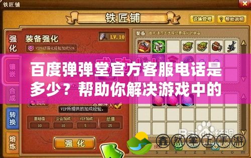 百度彈彈堂官方客服電話是多少？幫助你解決游戲中的一切問題！