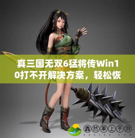 真三國無雙6猛將傳Win10打不開解決方案，輕松恢復(fù)游戲體驗(yàn)！