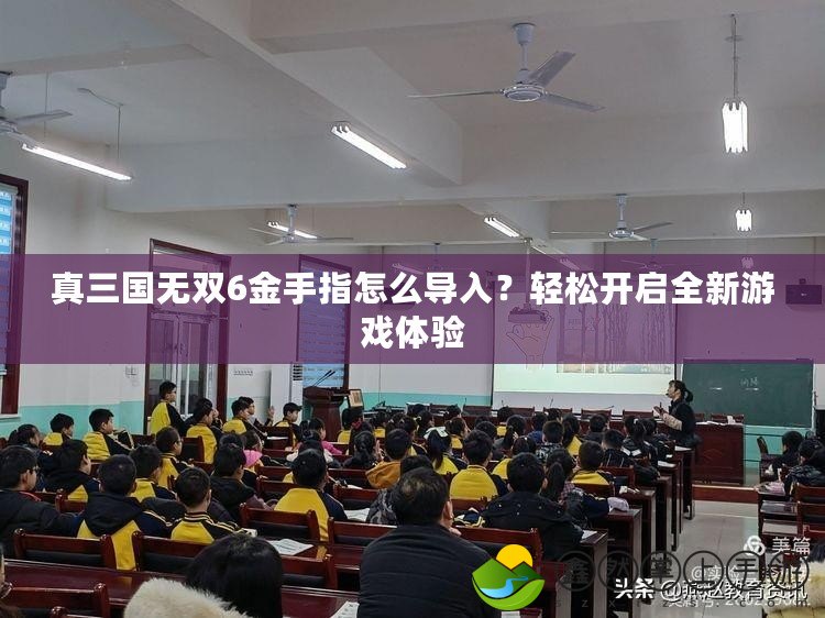 真三國無雙6金手指怎么導入？輕松開啟全新游戲體驗