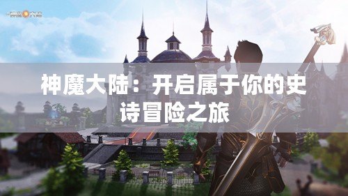 神魔大陸：開啟屬于你的史詩(shī)冒險(xiǎn)之旅