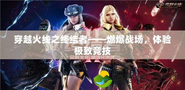 穿越火線之終結(jié)者——燃爆戰(zhàn)場，體驗(yàn)極致競技