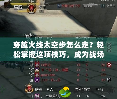 穿越火線太空步怎么走？輕松掌握這項(xiàng)技巧，成為戰(zhàn)場(chǎng)王者！