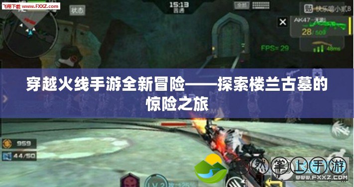 穿越火線(xiàn)手游全新冒險(xiǎn)——探索樓蘭古墓的驚險(xiǎn)之旅