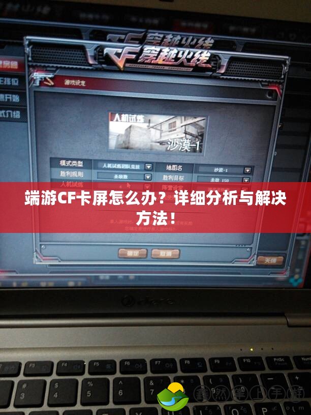 端游CF卡屏怎么辦？詳細(xì)分析與解決方法！