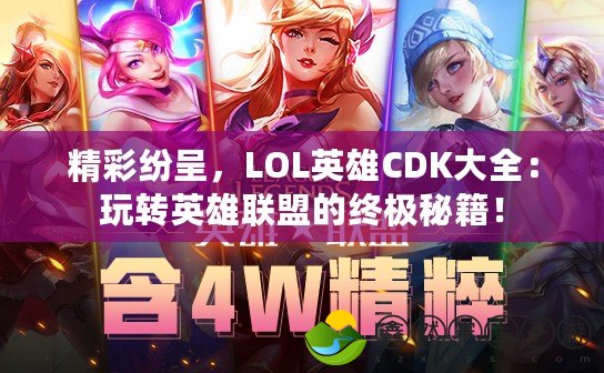 精彩紛呈，LOL英雄CDK大全：玩轉(zhuǎn)英雄聯(lián)盟的終極秘籍！