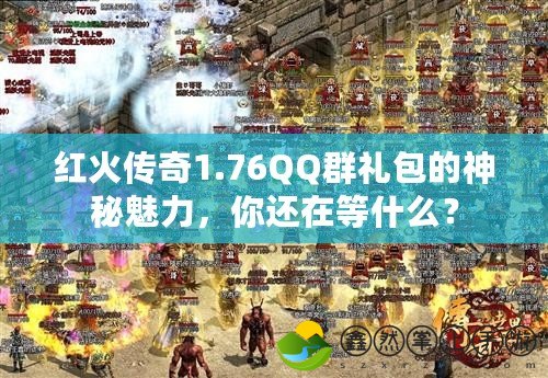 紅火傳奇1.76QQ群禮包的神秘魅力，你還在等什么？