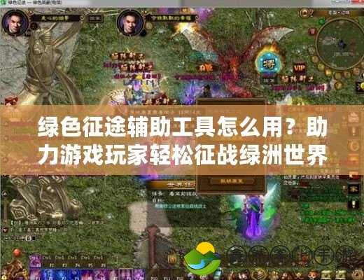 綠色征途輔助工具怎么用？助力游戲玩家輕松征戰(zhàn)綠洲世界！